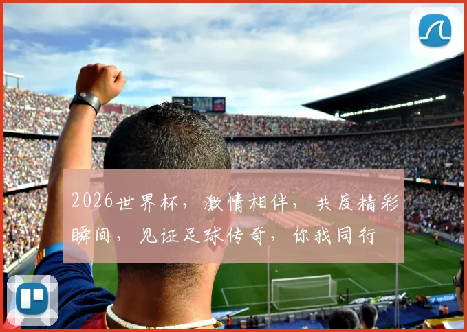 2026世界杯，激情相伴，共度精彩瞬间，见证足球传奇，你我同行